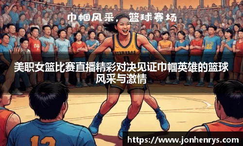 美职女篮比赛直播精彩对决见证巾帼英雄的篮球风采与激情