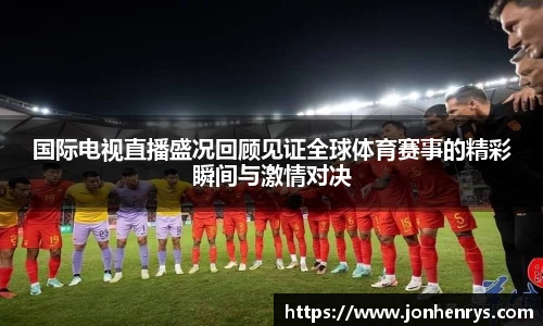 国际电视直播盛况回顾见证全球体育赛事的精彩瞬间与激情对决