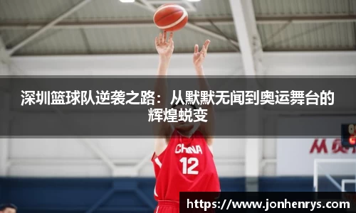 深圳篮球队逆袭之路：从默默无闻到奥运舞台的辉煌蜕变