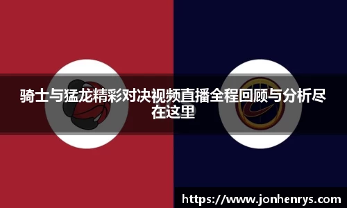 骑士与猛龙精彩对决视频直播全程回顾与分析尽在这里