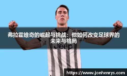 弗拉霍维奇的崛起与挑战：他如何改变足球界的未来与格局