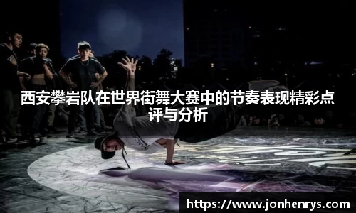 西安攀岩队在世界街舞大赛中的节奏表现精彩点评与分析