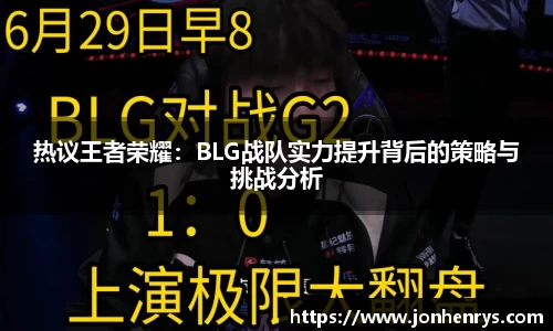 热议王者荣耀：BLG战队实力提升背后的策略与挑战分析