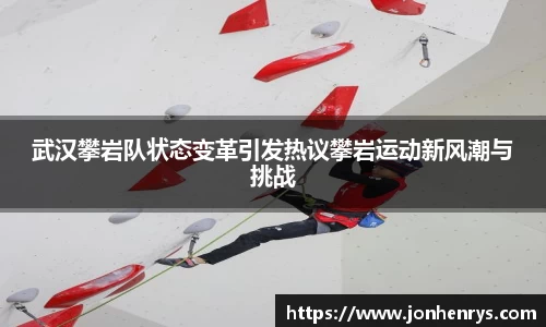 武汉攀岩队状态变革引发热议攀岩运动新风潮与挑战