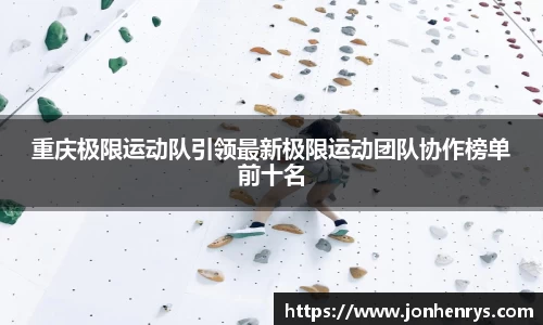 重庆极限运动队引领最新极限运动团队协作榜单前十名
