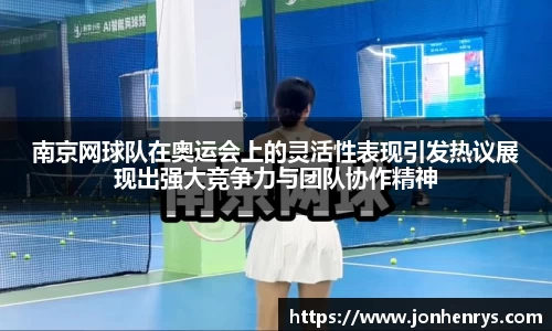 南京网球队在奥运会上的灵活性表现引发热议展现出强大竞争力与团队协作精神